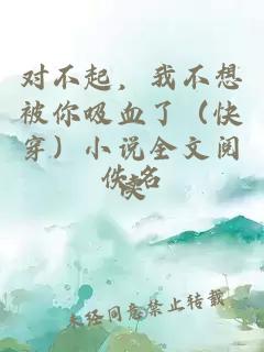 对不起，我不想被你吸血了（快穿）小说全文阅读
